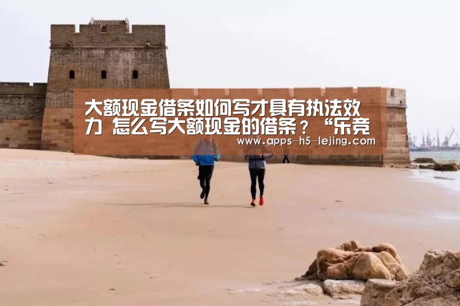 大额现金借条如何写才具有执法效力 怎么写大额现金的借条?“乐竞体育平台”(图3) 乐竞体育官网