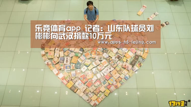 乐竞体育app_记者:山东队球员刘彬彬向武汉捐款10万元(图2) 乐竞体育官网